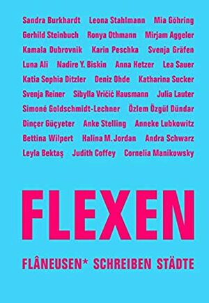 FLEXEN. Flâneusen* schreiben Städte by Sibylla Vričić Hausmann, Nadire Y. Biskin, Lauren Elkin, Simoné Goldschmidt-Lechner, Leyla Bektaş, Mia Göhring, Anke Stelling, Karin Peschka, Judith Coffey, Svenja Gräfen, Dinçer Güçyeter, Luna Ali, Özlem Özgül Dündar, Anna Hetzer, Deniz Ohde, Katharina Sucker, Nadire Y. Biskin, Anneke Lubkowitz, Ronya Othmann, Julia Lauter, Halina M. Jordan, Andra Schwarz, Sandra Burkhardt, Bettina Wilpert, Kamala Dubrovnik, Svenja Reine, Katia Sophia Ditzler, Mirjam Aggeler, Gerhild Steinbuch, Lea Sauer, Leona Stahlmann, Cornelia Manikowsky