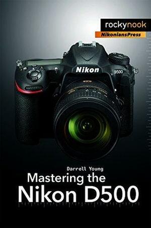 Mastering the Nikon D500 by Darrell Young