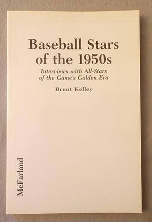 Baseball Stars of the 1950s: Interviews with All-stars of the Game's Golden Era by Brent P. Kelley