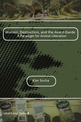 Women, Destruction, and the Avant-Garde: A Paradigm for Animal Liberation by Kim Socha