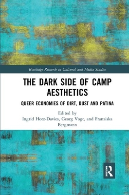 The Dark Side of Camp Aesthetics: Queer Economies of Dirt, Dust and Patina by Franziska Bergmann, Ingrid Hotz-Davies, Georg Vogt