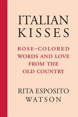 Italian Kisses: Rose-Colored Words and Love from the Old Country by Rita Watson