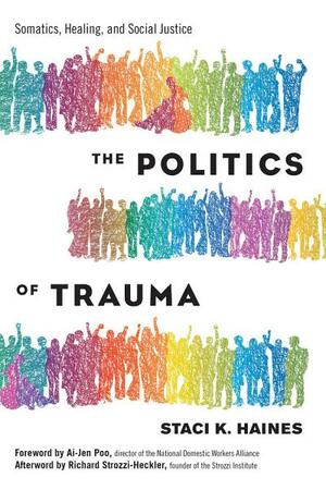 The Politics of Trauma: Somatics, Healing, and Social Justice by Staci Haines