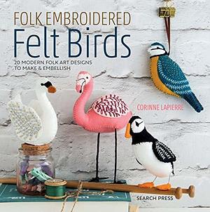 Folk Embroidered Felt Birds: 20 modern folk art designs to make & embellish by Corinne Lapierre, Corinne Lapierre