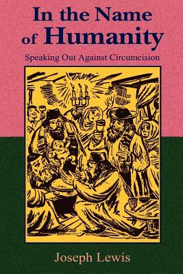 In the Name of Humanity: Speaking Out Against Circumcision by Joseph Lewis