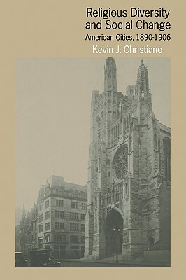 Religious Diversity and Social Change: American Cities, 1890-1906 by Kevin J. Christiano