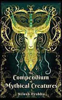 The Compendium of Mythical Creatures - Combined Edition: (Volumes 1 and 2) An Illustrated Encyclopedia Unveiling Over 200 Extraordinary and Legendary Beasts of Mythology, Folklore, Legends and Tales. by Nilesh Prabhu