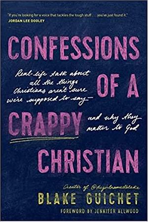 Confessions of a Crappy Christian: Real-Life Talk about All the Things Christians Aren't Sure We're Supposed to Say--And Why They Matter to God by Jennifer Allwood, Blake Guichet