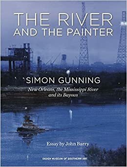 The River and the Painter: Simon Gunning, New Orleans, the Mississippi River and its Bayous by Simon Gunning