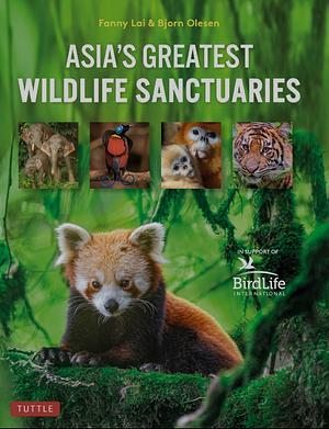 Asia's Greatest Wildlife Sanctuaries: In Support of BirdLife International by Bjorn Olesen, Yong Ding Li, Fanny Lai