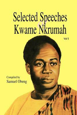 Selected Speeches of Kwame Nkrumah. Volume 1 by Samuel Obeng, Kwame Nkrumah