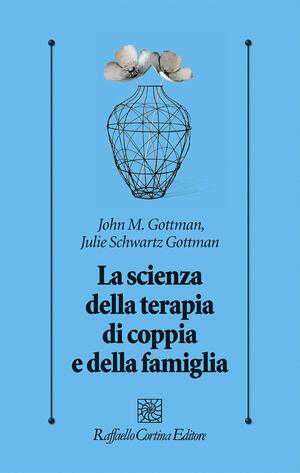 La scienza della terapia di coppia e della famiglia by John Gottman, Julie Schwartz Gottman