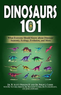 Dinosaurs 101: What Everyone Should Know about Dinosaur Anatomy, Ecology, Evolution, and More by Matthew Vavrek, Philip J. Currie, Victoria Arbour