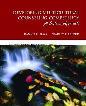 Developing Multicultural Counseling Competency: A Systems Approach by Bradley T. Erford, Danica G. Hays