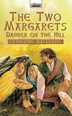 Danger on the Hill: Margaret Wilson Martyr for Christ by Catherine MacKenzie