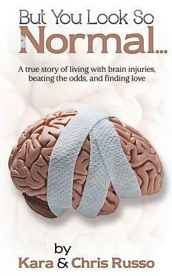 But You Look So Normal: A True Story of Living with Brain Injuries, Beating the Odds, and Finding Love by Chris Russo, Kara Ellsworth