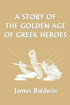 A Story of the Golden Age of Greek Heroes by James Baldwin