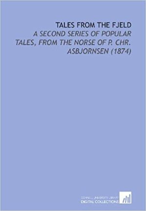 Tales from the Fjeld: A 2nd Series of Popular Tales from the Norse by Peter Christen Asbjørnsen