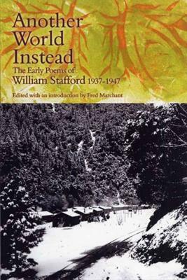 Another World Instead: The Early Poems of William Stafford, 1937-1947 by William Stafford