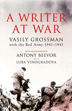 A Writer at War: Vasily Grossman with the Red Army 1941-1945 by Luba Vinogradova, Vasily Grossman, Antony Beevor