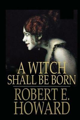 A Witch Shall be born by Robert E. Howard