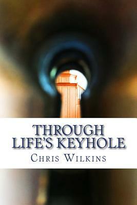 Through Life's Keyhole: A Glimpse Inside by Chris Wilkins