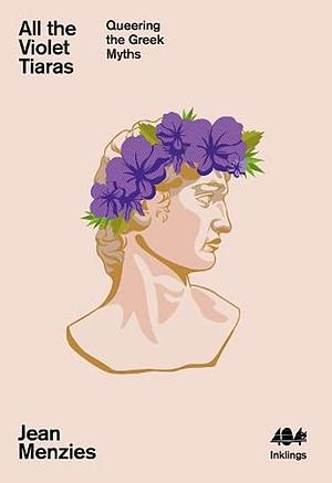 All the Violet Tiaras: Queering the Greek Myths by Jean Menzies