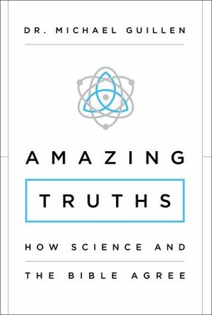 Amazing Truths: How Science and the Bible Agree by Michael Guillén