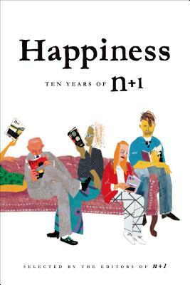 Happiness: Ten Years of N+1: Ten Years of N+1 by Editors of N+1