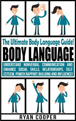 Body Language: The Ultimate Body Language Guide! - Understand Nonverbal Communication And Enhance Social Skills, Relationships, Self Esteem, Power Rapport Building & Influence by Ryan Cooper