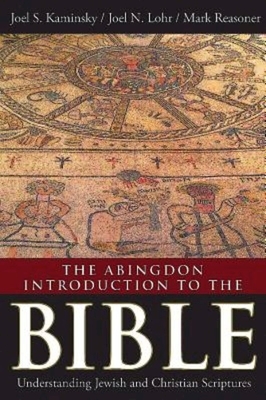 The Abingdon Introduction to the Bible: Understanding Jewish and Christian Scriptures by Joel S. Kaminsky, Joel N. Lohr, Mark Reasoner