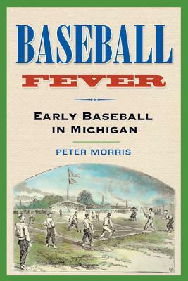 Baseball Fever: Early Baseball in Michigan by Peter R. Morris