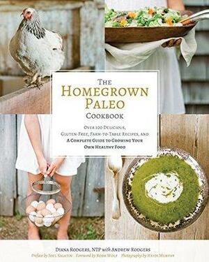 The Homegrown Paleo Cookbook: Over 100 Delicious, Gluten-Free, Farm-to-Table Recipes, and a Complete Guide to Growing Your Own Healthy Food by Diana Rodgers, Heidi Murphy, Joel Salatin, Robb Wolf