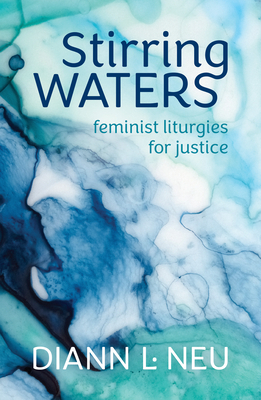 Stirring Waters: Feminist Liturgies for Justice by DiAnn L. Neu