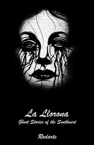 La Llorona: Ghost Stories of the Southwest by Rodarte