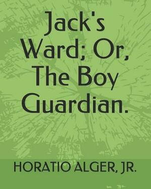 Jack's Ward; Or, the Boy Guardian. by Horatio Alger Jr.