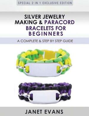 Silver Jewelry Making & Paracord Bracelets For Beginners: A Complete & Step by Step Guide: (Special 2 In 1 Exclusive Edition) by Janet Evans