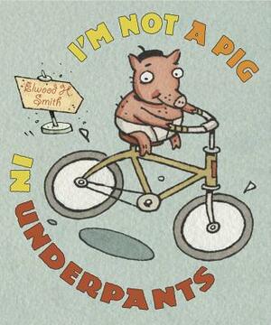 I'm Not a Pig in Underpants by Elwood Smith
