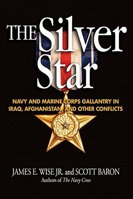 The Silver Star: Navy and Marine Corps Gallantry in Iraq, Afghanistan, and Other Conflicts by Scott Baron, James E. Wise Jr