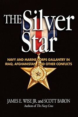 The Silver Star: Navy and Marine Corps Gallantry in Iraq, Afghanistan, and Other Conflicts by Scott Baron, James E. Wise Jr