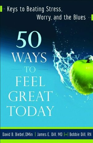 50 Ways to Feel Great Today: Keys to Beating Stress, Worry, and the Blues by David B. Biebel, Bobbie Dill, James E. Dill