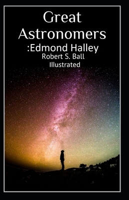 Great Astronomers: Edmond Halley Illustrated by Robert Stawell Ball