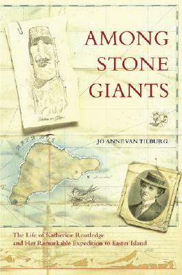 Among Stone Giants: The Life of Katherine Routledge and Her Remarkable Expedition to Easter Island by Jo Anne Van Tilburg