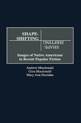 Shape-Shifting: Images of Native Americans in Recent Popular Fiction by Maryann E. Sheridan, Andrew F. MacDonald, Gina MacDonald