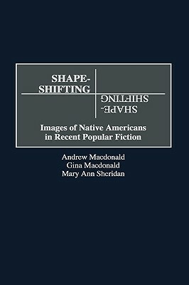 Shape-Shifting: Images of Native Americans in Recent Popular Fiction by Maryann E. Sheridan, Gina MacDonald, Andrew F. MacDonald