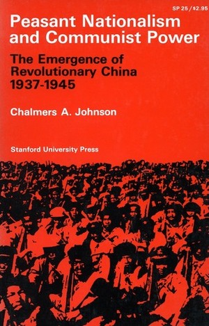 Peasant Nationalism and Communist Power: The Emergence of Revolutionary China, 1937-1945 by Chalmers Johnson