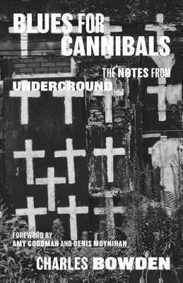 Blues for Cannibals: The Notes from Underground by Charles Bowden