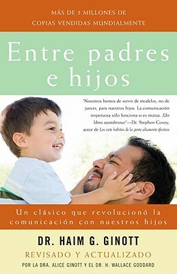 Entre Padres E Hijos: Un Clásico Que Revoluciono La Comunicacion Con Nuestros Hijos by Haim G. Ginott