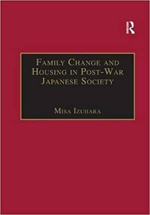 Family Change and Housing in Post-War Japanese Society: The Experiences of Older Women by Misa Izuhara