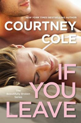 If You Leave: The Beautifully Broken Series: Book 2 by Courtney Cole